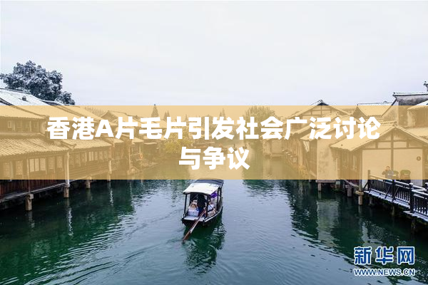 香港A片毛片引发社会广泛讨论与争议