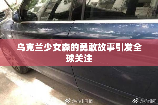 乌克兰少女森的勇敢故事引发全球关注