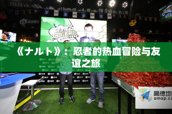 《ナルト》：忍者的热血冒险与友谊之旅