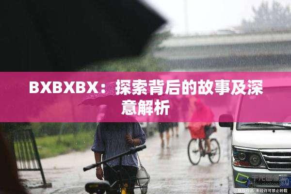BXBXBX：探索背后的故事及深意解析