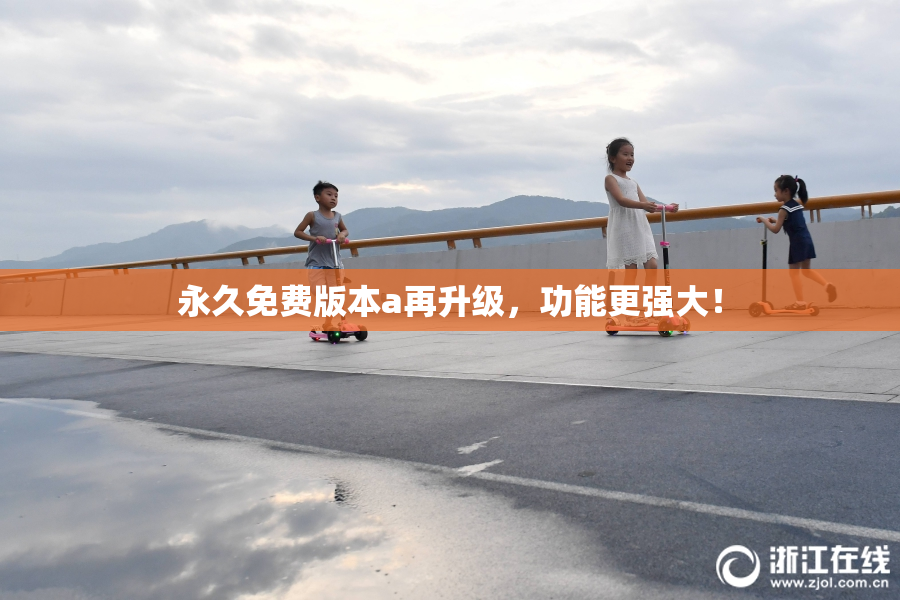永久免费版本a再升级，功能更强大！