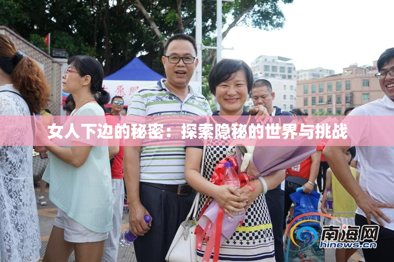 女人下边的秘密：探索隐秘的世界与挑战