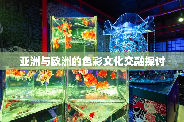 亚洲与欧洲的色彩文化交融探讨