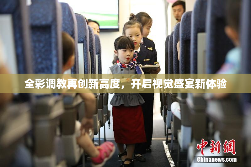 全彩调教再创新高度，开启视觉盛宴新体验