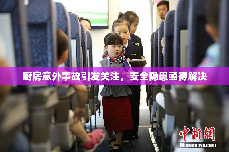 厨房意外事故引发关注，安全隐患亟待解决