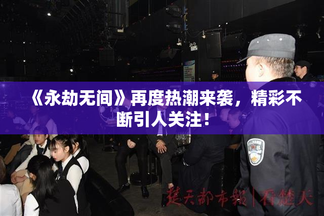 《永劫无间》再度热潮来袭，精彩不断引人关注！