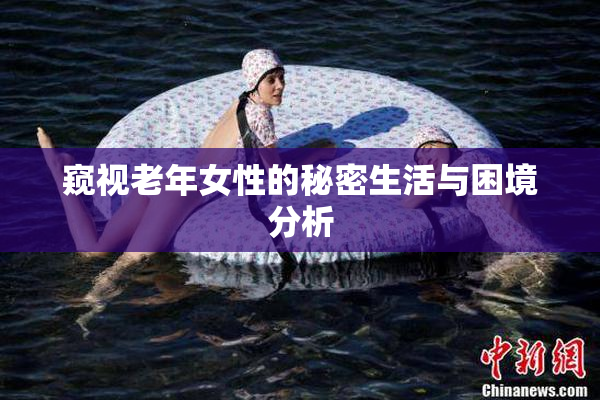 窥视老年女性的秘密生活与困境分析