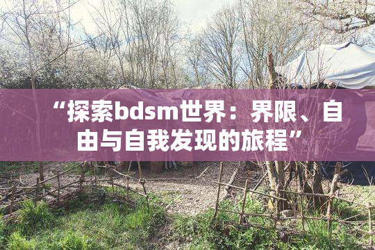 “探索bdsm世界：界限、自由与自我发现的旅程”