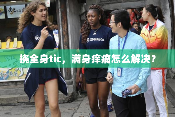 挠全身tic，满身痒痛怎么解决？