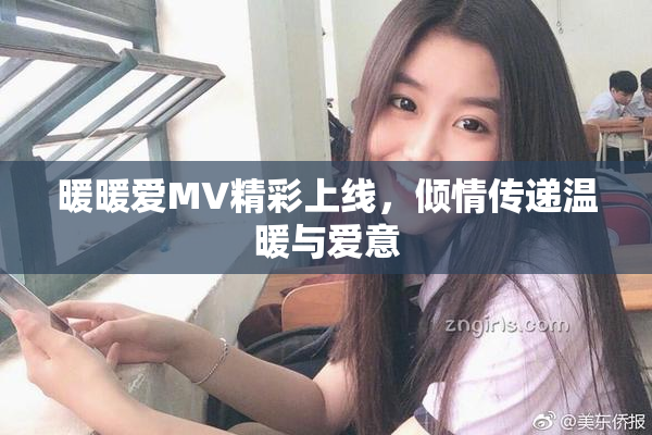 暖暖爱MV精彩上线，倾情传递温暖与爱意