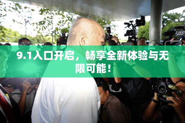 9.1入口开启，畅享全新体验与无限可能！