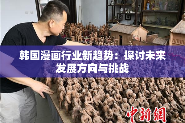 韩国漫画行业新趋势：探讨未来发展方向与挑战