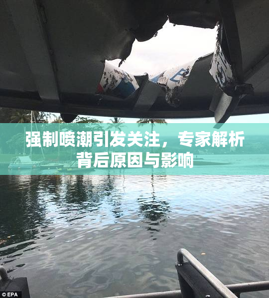 强制喷潮引发关注，专家解析背后原因与影响