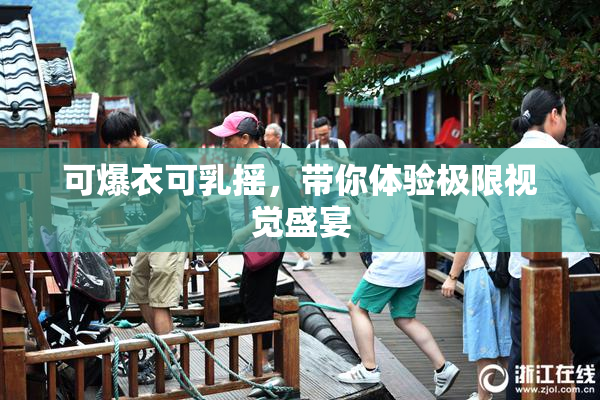可爆衣可乳摇，带你体验极限视觉盛宴