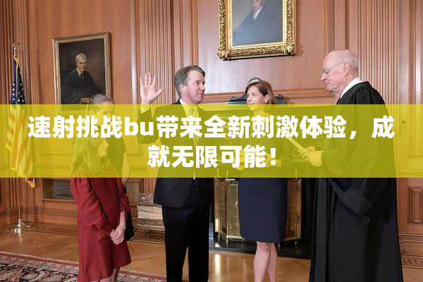 速射挑战bu带来全新刺激体验，成就无限可能！