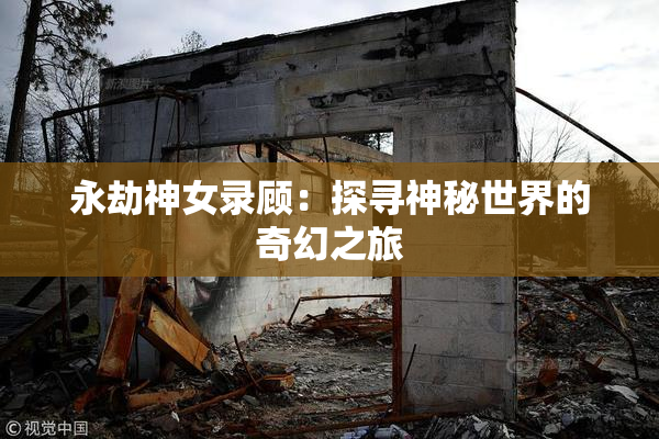 永劫神女录顾：探寻神秘世界的奇幻之旅