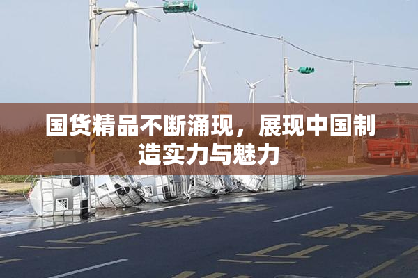 国货精品不断涌现，展现中国制造实力与魅力