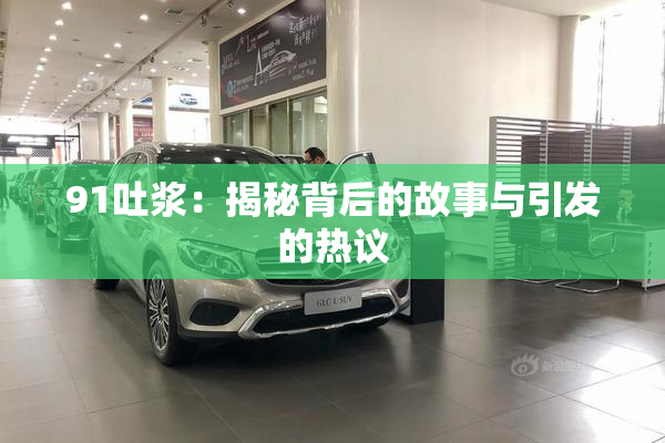91吐浆：揭秘背后的故事与引发的热议