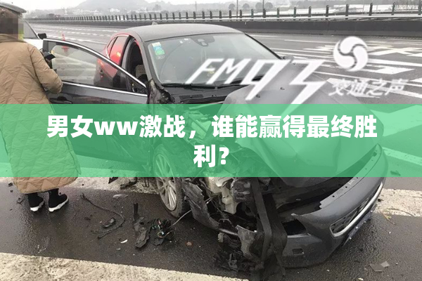 男女ww激战，谁能赢得最终胜利？
