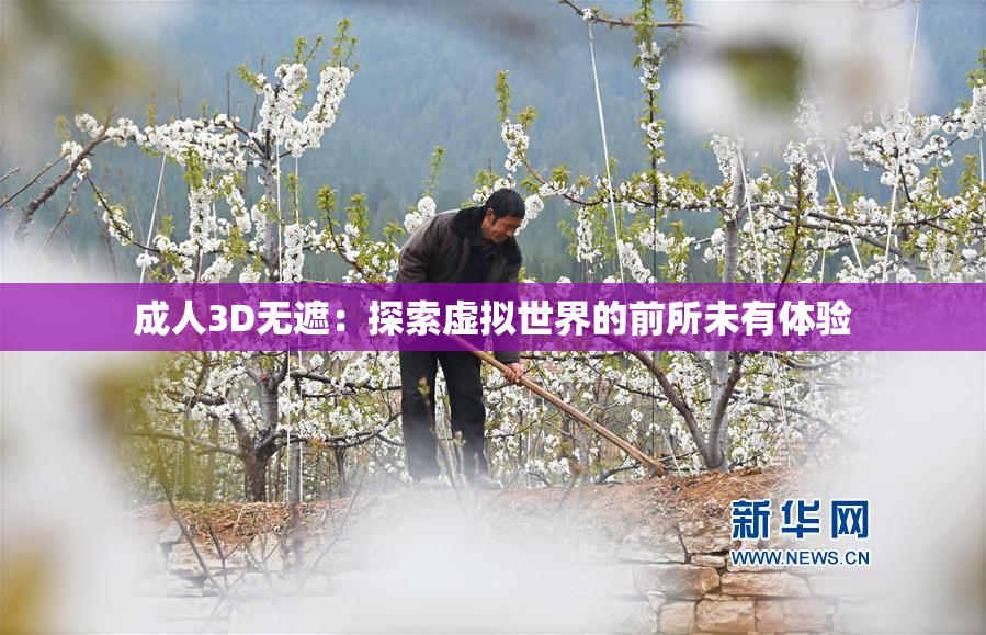 成人3D无遮：探索虚拟世界的前所未有体验