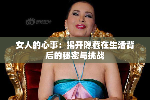 女人的心事：揭开隐藏在生活背后的秘密与挑战