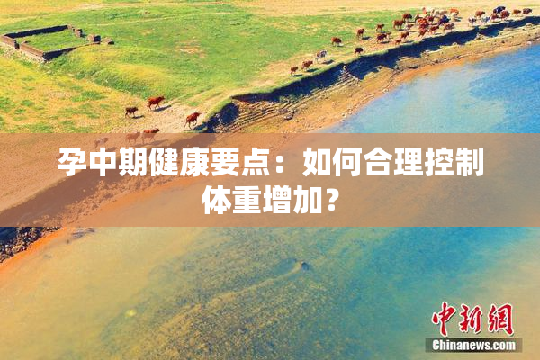 孕中期健康要点：如何合理控制体重增加？