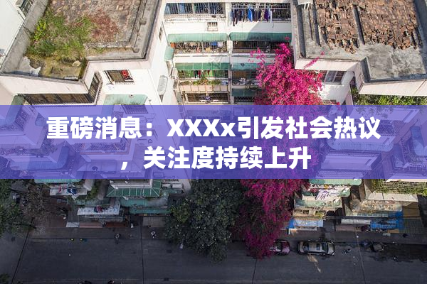 重磅消息：XXXx引发社会热议，关注度持续上升