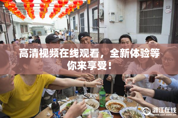 高清视频在线观看，全新体验等你来享受！