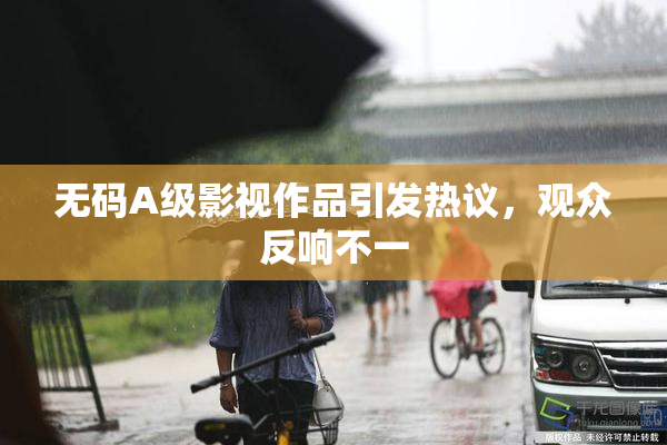 无码A级影视作品引发热议，观众反响不一