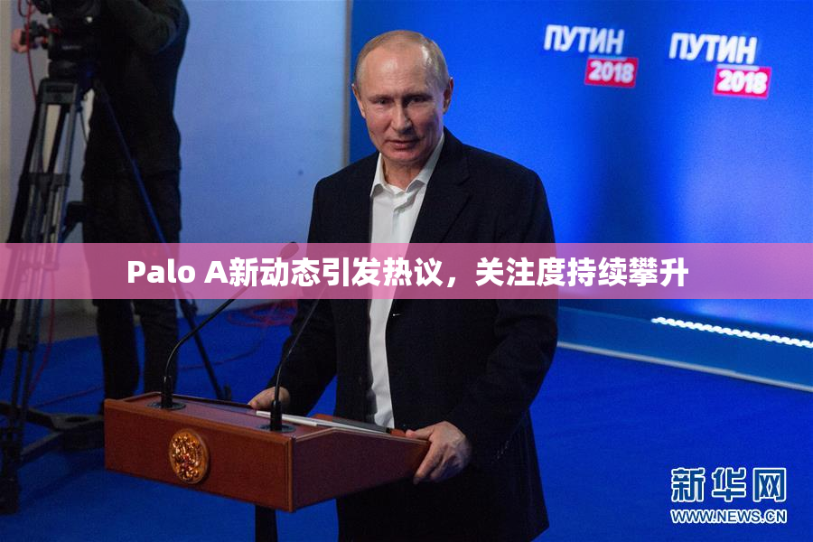 Palo A新动态引发热议，关注度持续攀升