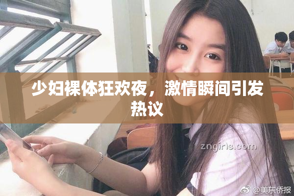 少妇裸体狂欢夜，激情瞬间引发热议