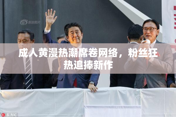 成人黄漫热潮席卷网络，粉丝狂热追捧新作