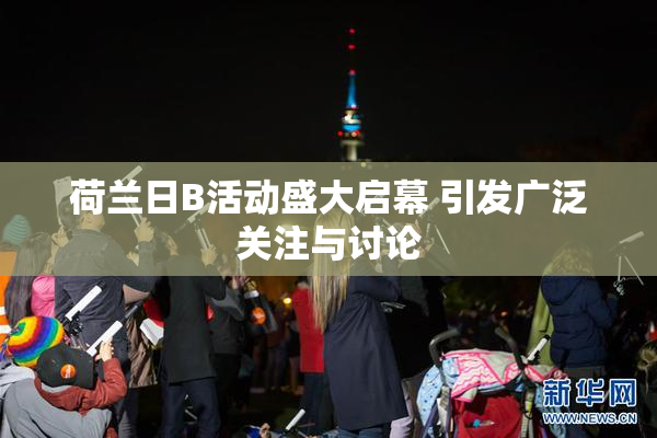 荷兰日B活动盛大启幕 引发广泛关注与讨论