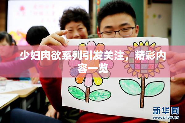 少妇肉欲系列引发关注，精彩内容一览