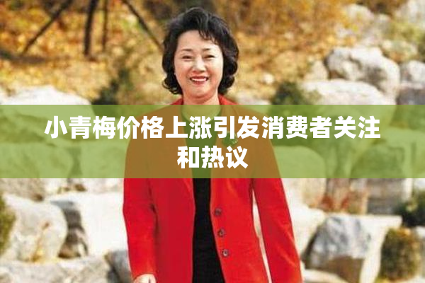 小青梅价格上涨引发消费者关注和热议