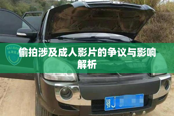 偷拍涉及成人影片的争议与影响解析