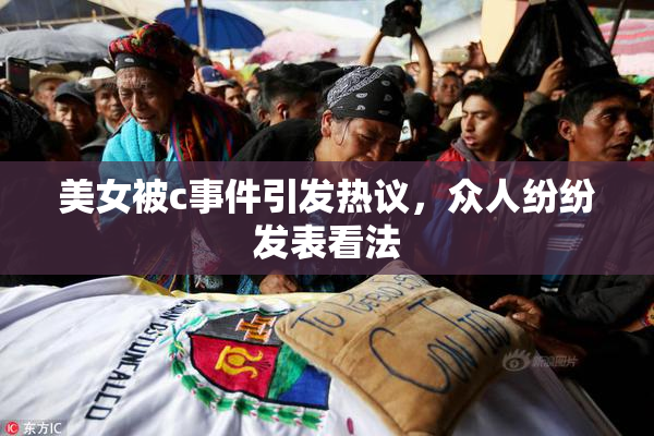 美女被c事件引发热议，众人纷纷发表看法