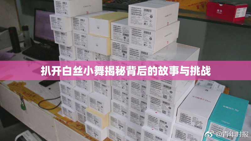 扒开白丝小舞揭秘背后的故事与挑战