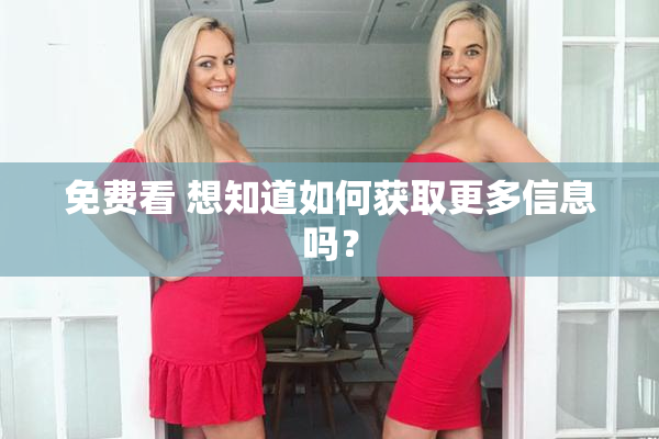 免费看 想知道如何获取更多信息吗？