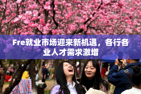 Fre就业市场迎来新机遇，各行各业人才需求激增