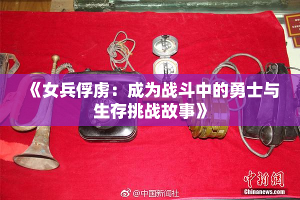 《女兵俘虏：成为战斗中的勇士与生存挑战故事》