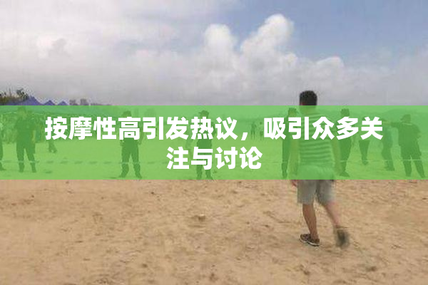 按摩性高引发热议，吸引众多关注与讨论