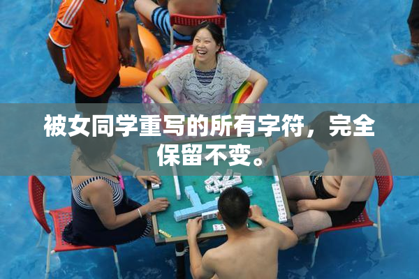 被女同学重写的所有字符，完全保留不变。