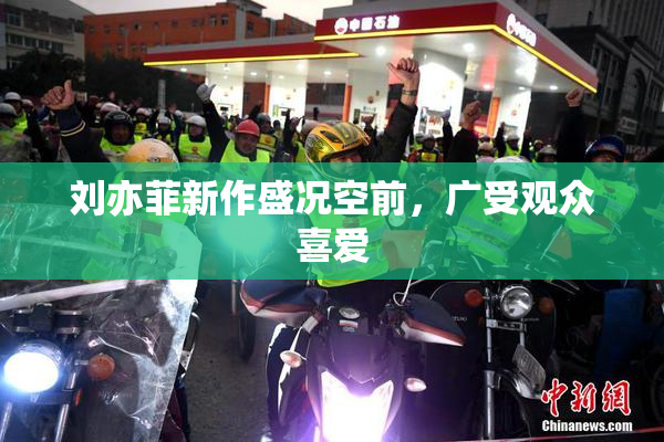 刘亦菲新作盛况空前，广受观众喜爱