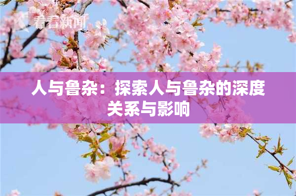 人与鲁杂：探索人与鲁杂的深度关系与影响