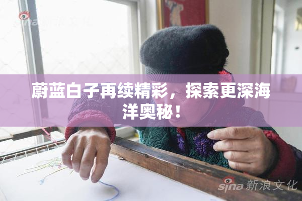 蔚蓝白子再续精彩，探索更深海洋奥秘！