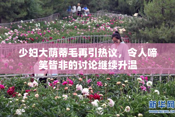少妇大荫蒂毛再引热议，令人啼笑皆非的讨论继续升温
