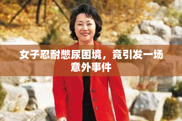 女子忍耐憋尿困境，竟引发一场意外事件