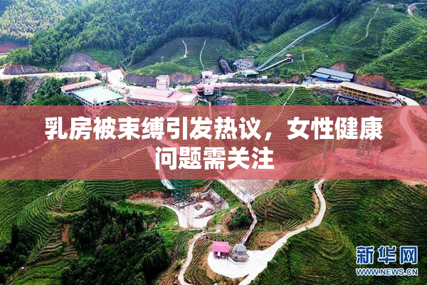 乳房被束缚引发热议，女性健康问题需关注