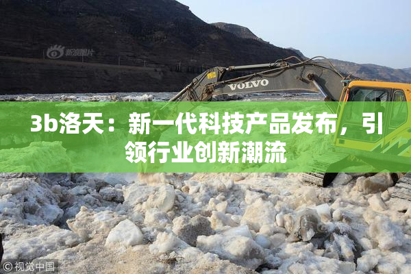 3b洛天：新一代科技产品发布，引领行业创新潮流